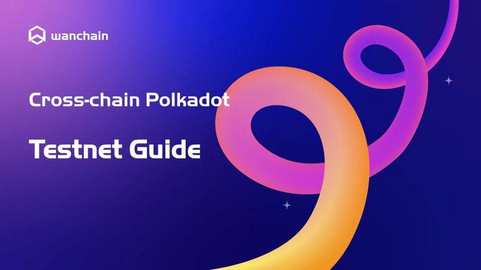 Wanchain 测试网跨链集成 Polkadot 并开放公测