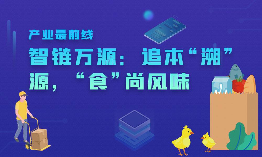 产业最前线丨智链万源：追本“溯”源，“食”尚风味