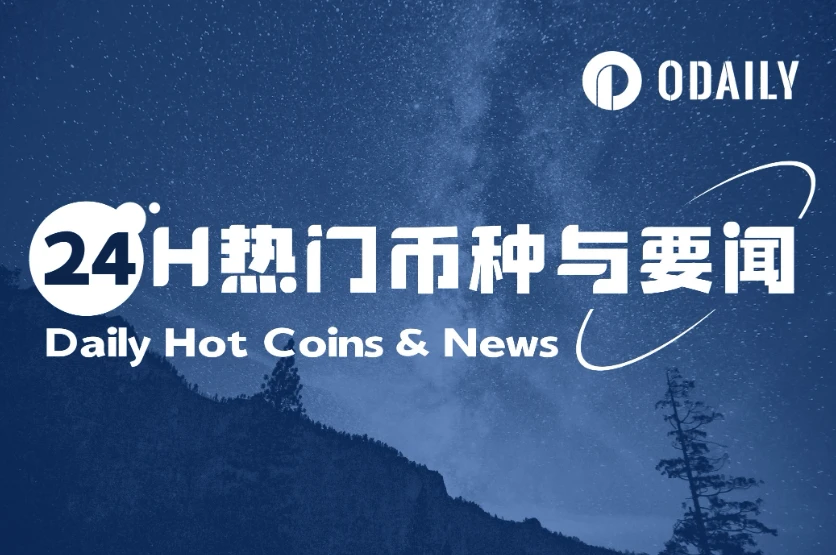 24H热门币种与要闻 | Story将于2月13日开放IP空投申领；纳斯达克提交CoinShares LTC ETF和XRP ETF交易申请（2月11日）