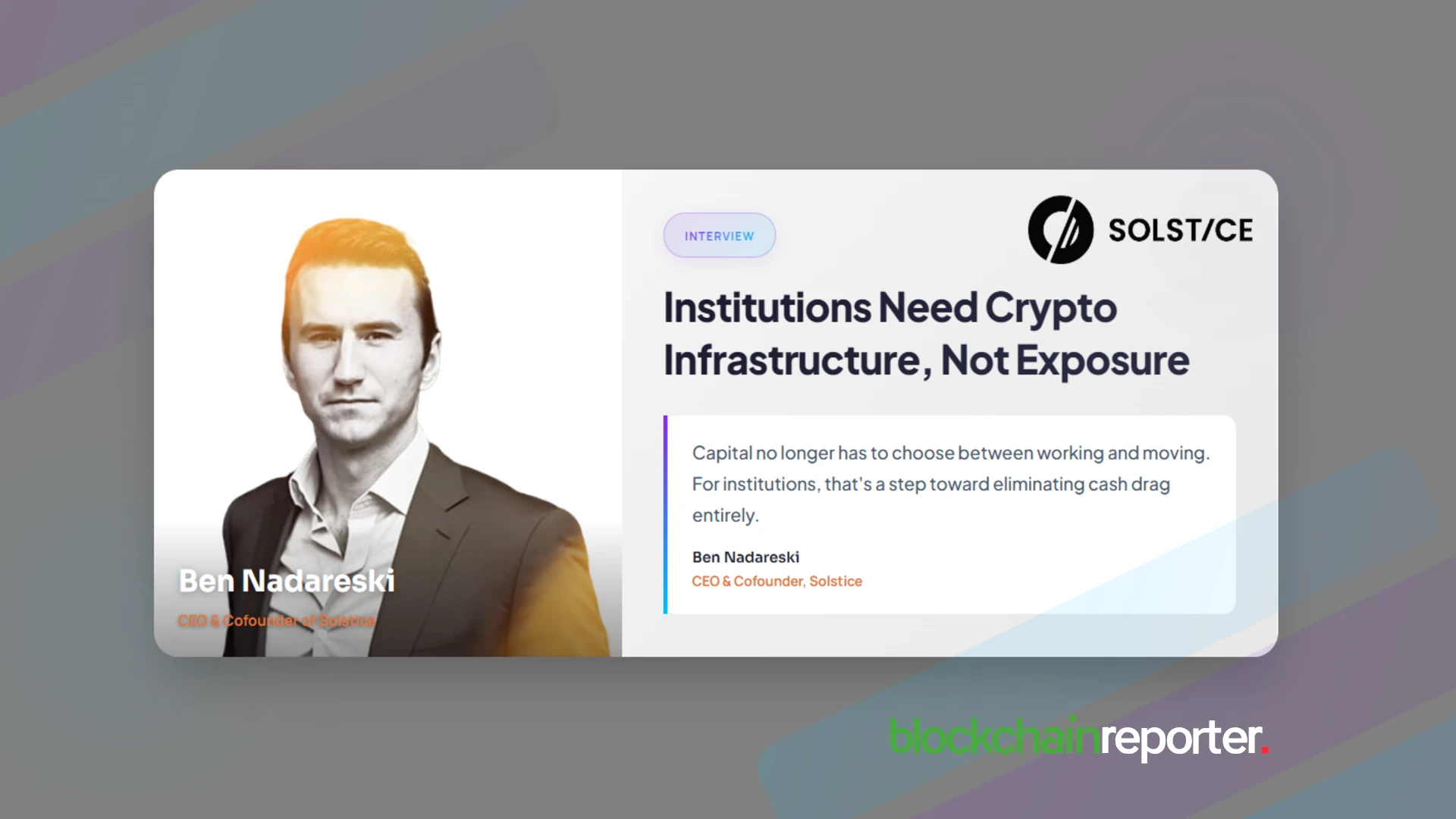 Solstice’s Ben Nadareski on Why Institutions Need Crypto Infrastructure, Not Just Crypto ExposureBen Nadareski, CEO & Cofounder of Solstice