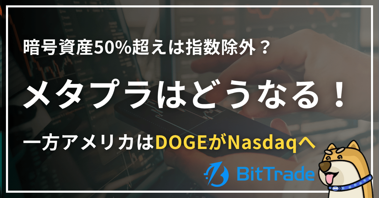 JPX「暗号資産50%超えはTOPIX除外」メタプラネットはどうなる？一方アメリカではミームコインの代表格”DOGE”マイニング企業がNasdaqへ！────ビットトレードマーケットレポート