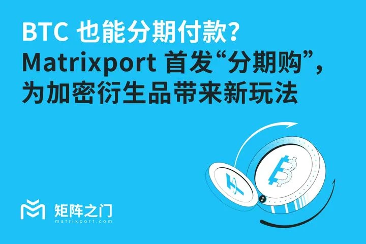 BTC也能分期付款？Matrixport首发“分期购”，为加密衍生品带来新玩法