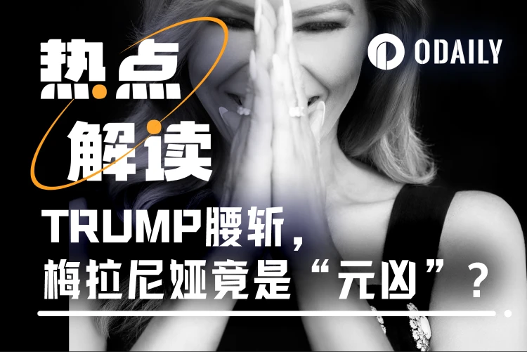 特朗普夫人凌晨发币，MELANIA市值站上180亿后腰斩